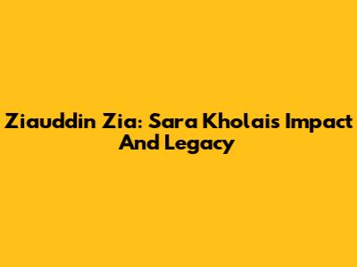 Ziauddin Zia: Sara Kholai's Impact And Legacy