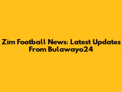 Zim Football News: Latest Updates From Bulawayo24