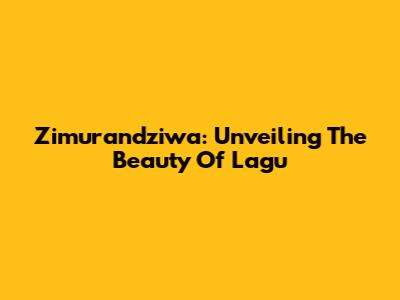 Zimurandziwa: Unveiling The Beauty Of Lagu
