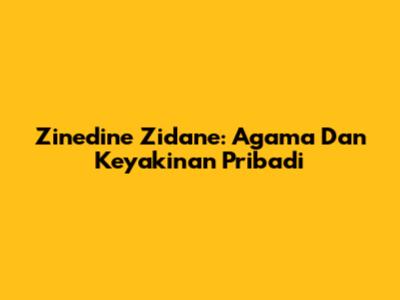 Zinedine Zidane: Agama Dan Keyakinan Pribadi