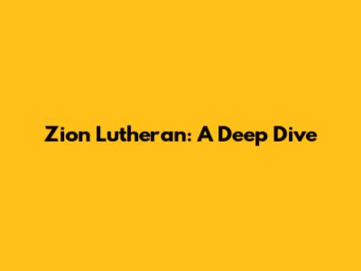 Zion Lutheran: A Deep Dive