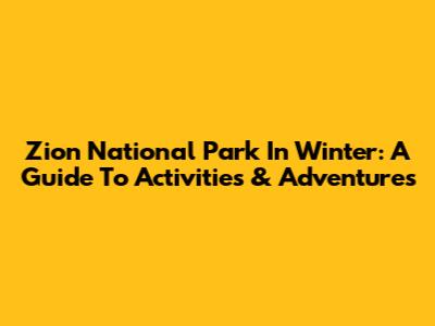 Zion National Park In Winter: A Guide To Activities & Adventures