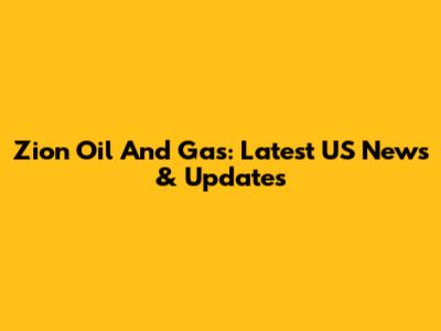 Zion Oil And Gas: Latest US News & Updates