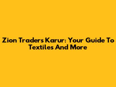 Zion Traders Karur: Your Guide To Textiles And More