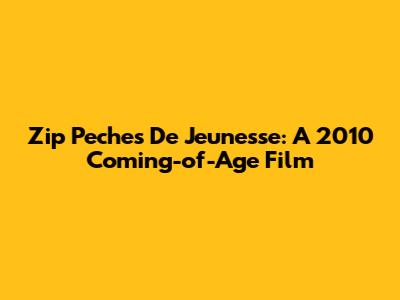 Zip Peches De Jeunesse: A 2010 Coming-of-Age Film