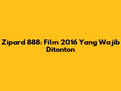 Zipard 888: Film 2016 Yang Wajib Ditonton