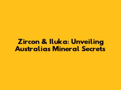 Zircon & Iluka: Unveiling Australia's Mineral Secrets