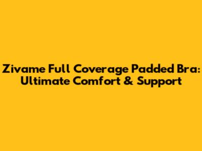 Zivame Full Coverage Padded Bra: Ultimate Comfort & Support