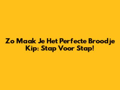 Zo Maak Je Het Perfecte Broodje Kip: Stap Voor Stap!
