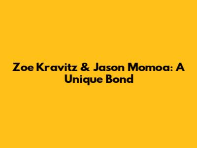 Zoe Kravitz & Jason Momoa: A Unique Bond