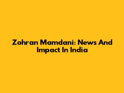 Zohran Mamdani: News And Impact In India