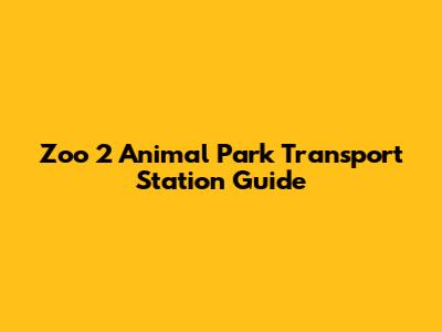 Zoo 2 Animal Park Transport Station Guide