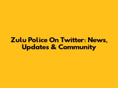 Zulu Police On Twitter: News, Updates & Community