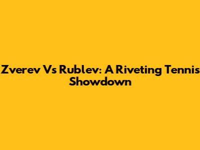 Zverev Vs Rublev: A Riveting Tennis Showdown
