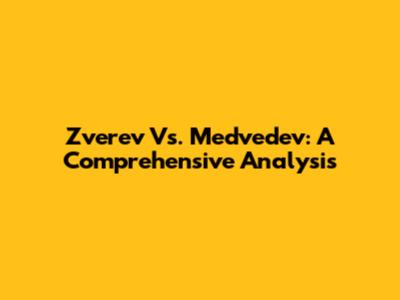 Zverev Vs. Medvedev: A Comprehensive Analysis